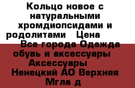 Кольцо новое с натуральными хромдиопсидами и родолитами › Цена ­ 18 800 - Все города Одежда, обувь и аксессуары » Аксессуары   . Ненецкий АО,Верхняя Мгла д.